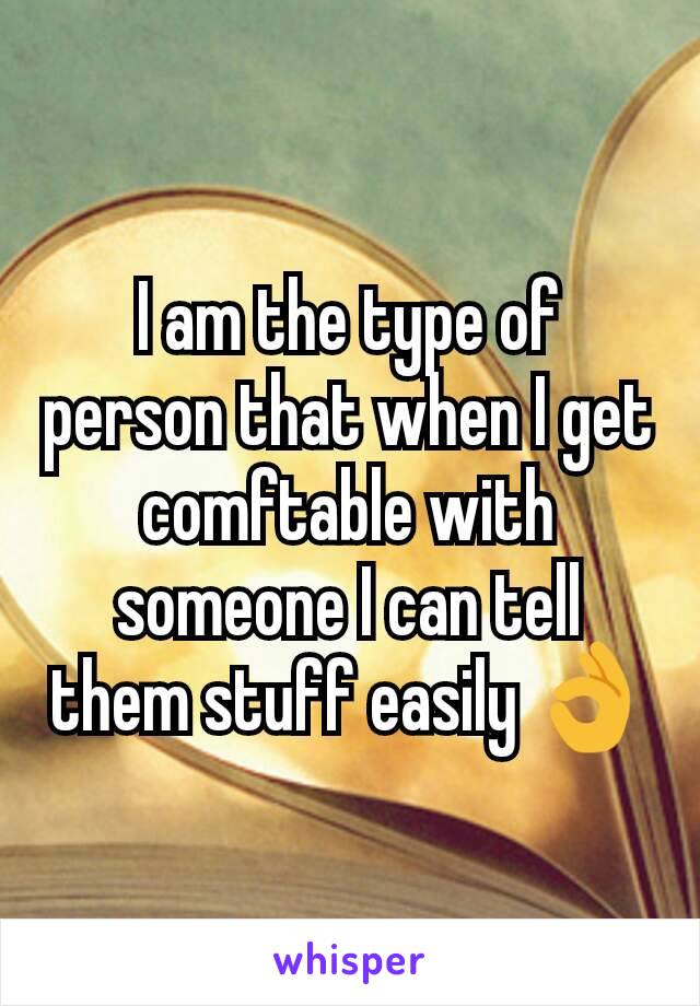 I am the type of person that when I get comftable with someone I can tell them stuff easily 👌