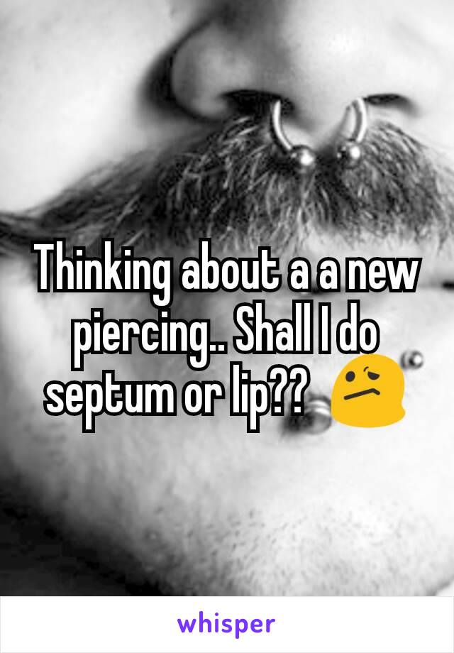 Thinking about a a new piercing.. Shall I do septum or lip??  😕