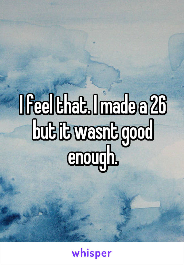 I feel that. I made a 26 but it wasnt good enough.