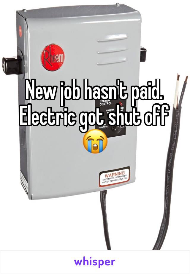 New job hasn't paid. Electric got shut off 😭 