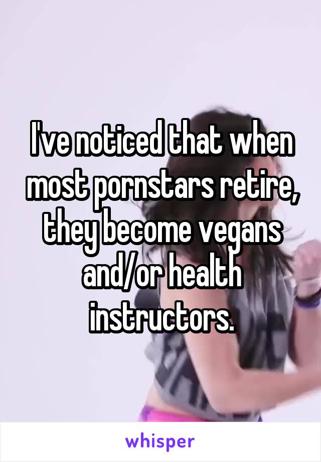 I've noticed that when most pornstars retire, they become vegans and/or health instructors.