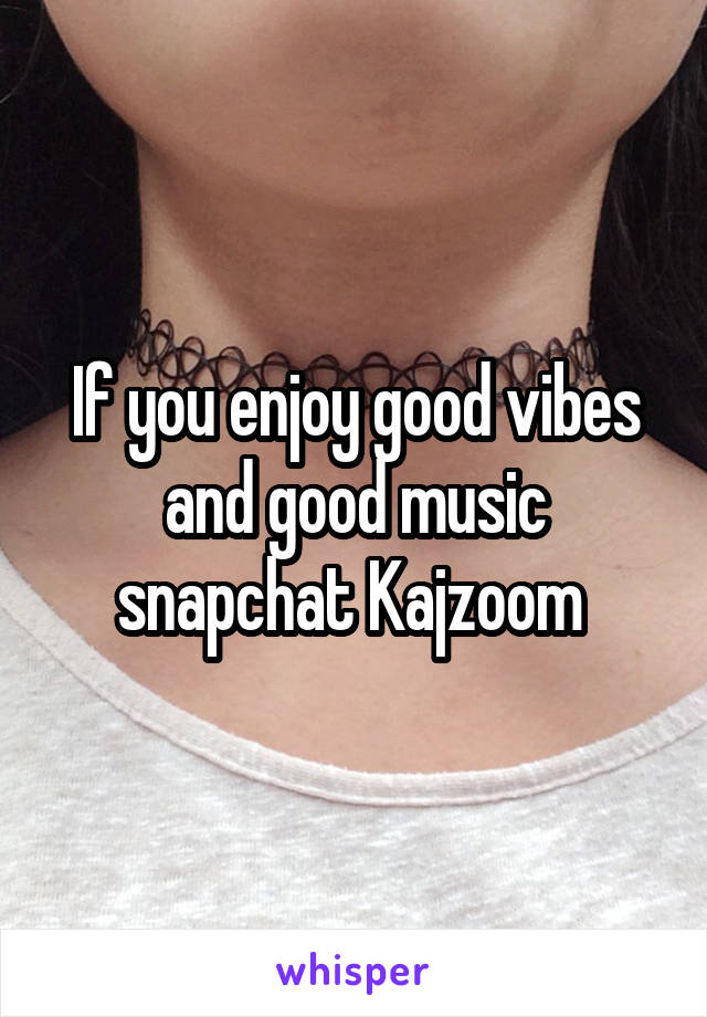 If you enjoy good vibes and good music snapchat Kajzoom 