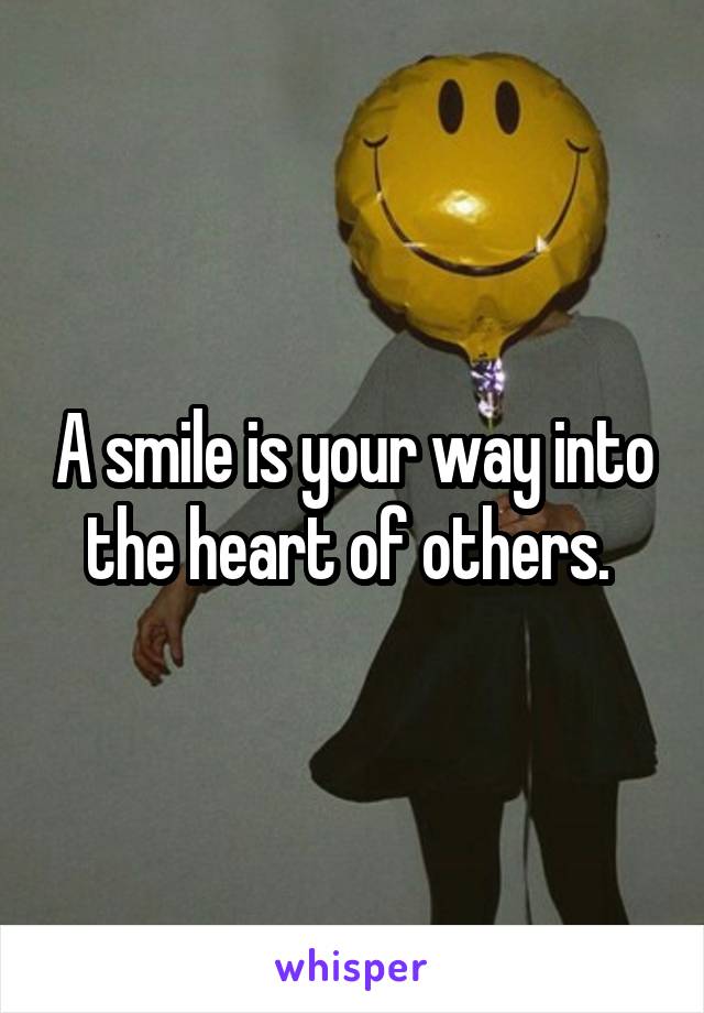 A smile is your way into the heart of others. 