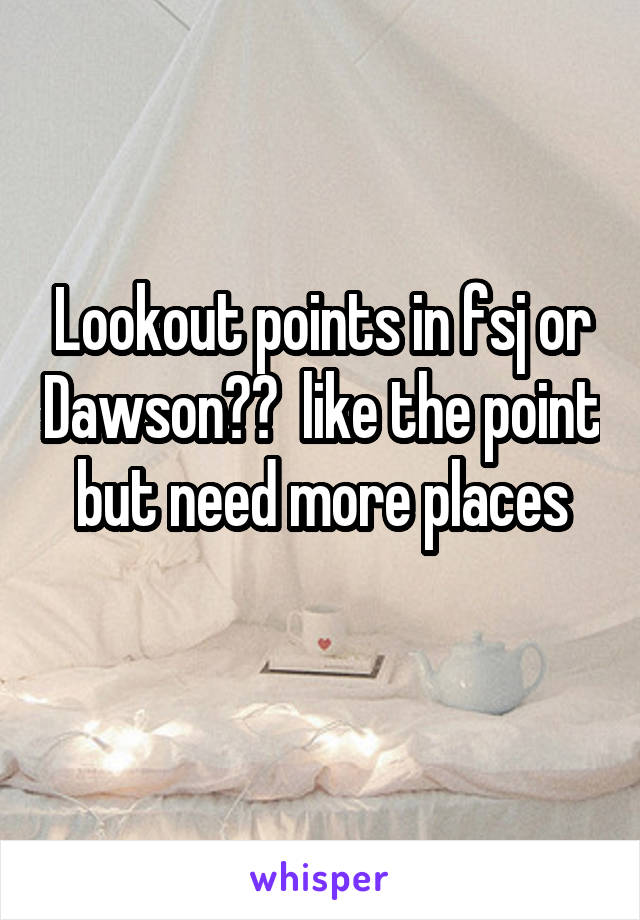 Lookout points in fsj or Dawson??  like the point but need more places
