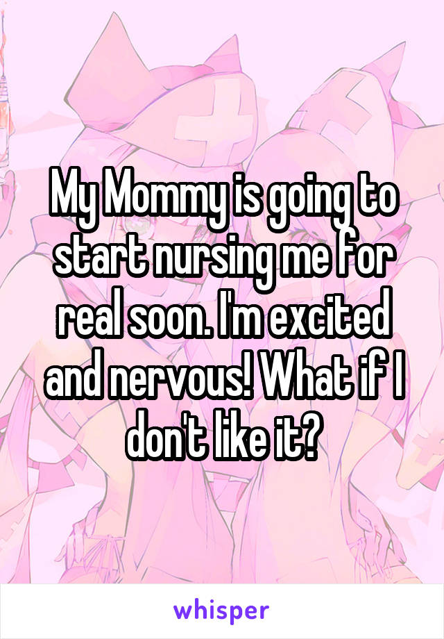 My Mommy is going to start nursing me for real soon. I'm excited and nervous! What if I don't like it?