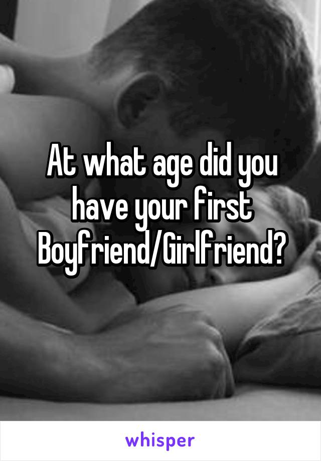 At what age did you have your first Boyfriend/Girlfriend?
