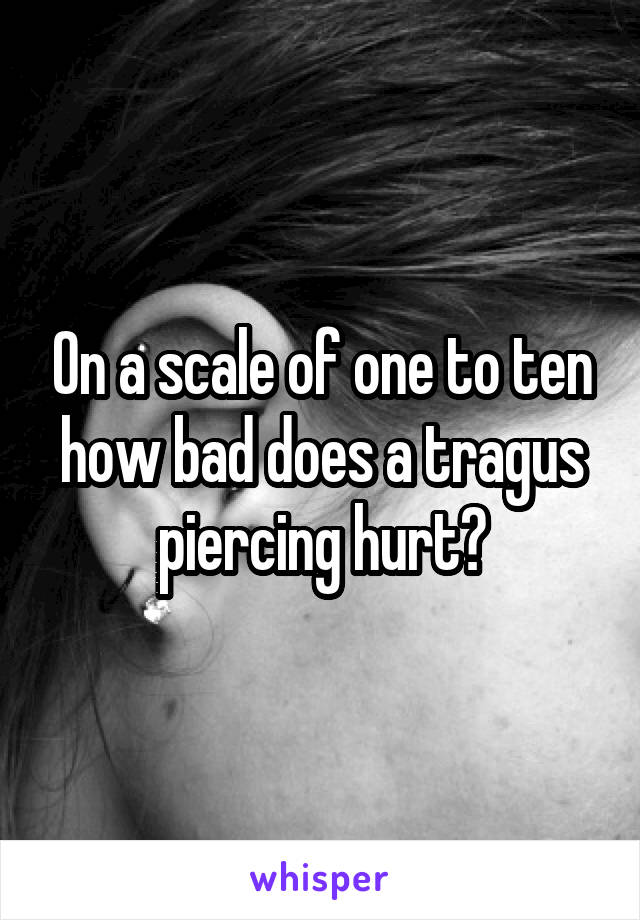 On a scale of one to ten how bad does a tragus piercing hurt?