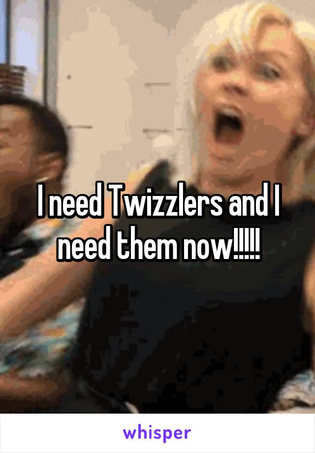 I need Twizzlers and I need them now!!!!!