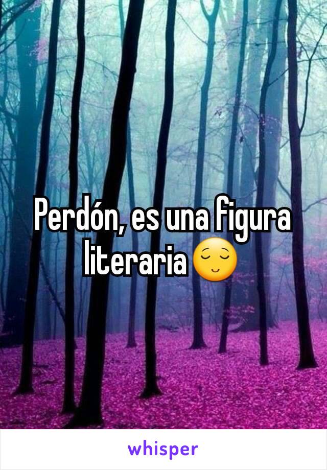 Perdón, es una figura literaria😌