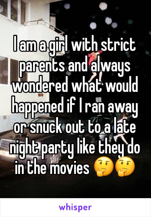 I am a girl with strict parents and always wondered what would happened if I ran away or snuck out to a late night party like they do in the movies 🤔🤔