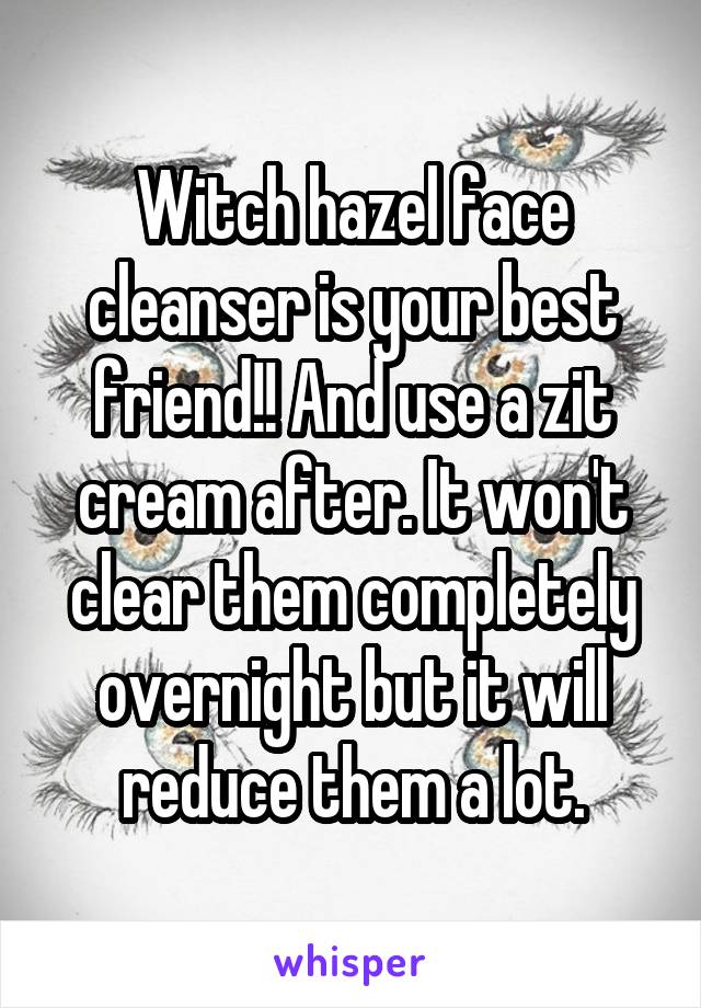 Witch hazel face cleanser is your best friend!! And use a zit cream after. It won't clear them completely overnight but it will reduce them a lot.