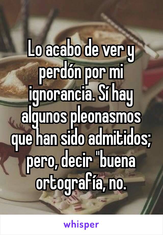 Lo acabo de ver y perdón por mi ignorancia. Sí hay algunos pleonasmos que han sido admitidos;  pero, decir "buena ortografía, no.