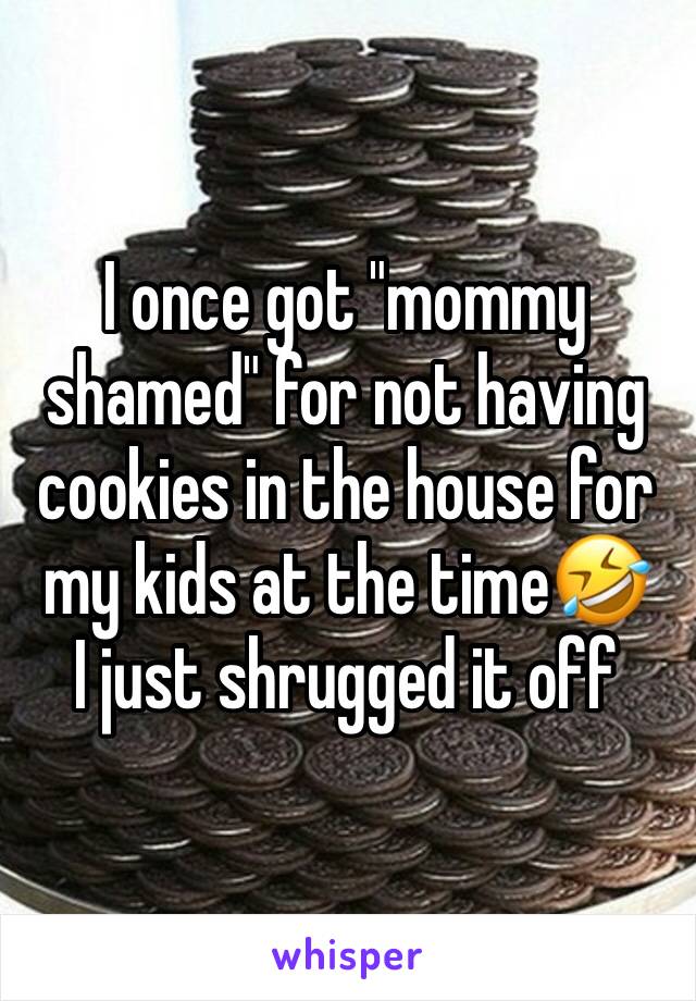 I once got "mommy shamed" for not having cookies in the house for my kids at the time🤣
I just shrugged it off