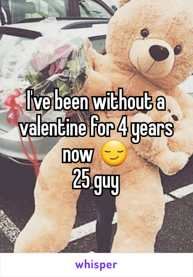 I've been without a valentine for 4 years now 😏
25 guy