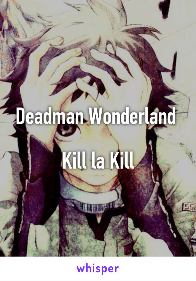 Deadman Wonderland 

Kill la Kill