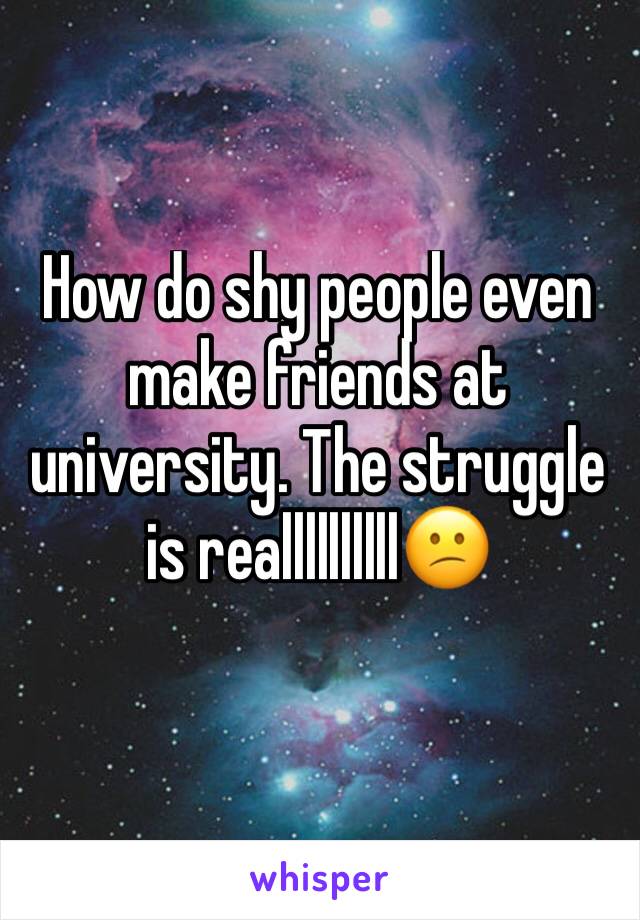 How do shy people even make friends at university. The struggle is reallllllllll😕