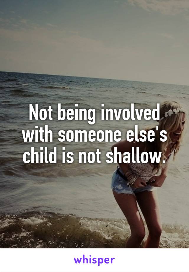 Not being involved with someone else's child is not shallow.