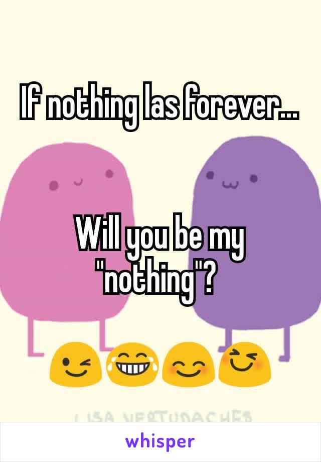 If nothing las forever... 

Will you be my "nothing"? 

😉😂😊😆