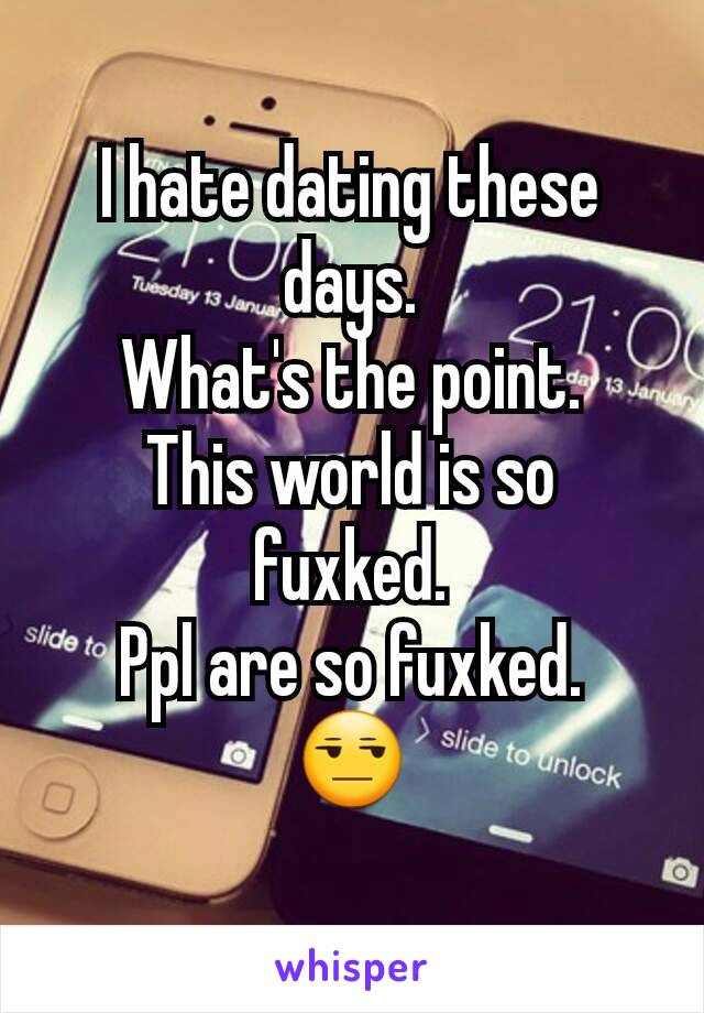 I hate dating these days.
What's the point.
This world is so fuxked.
Ppl are so fuxked.
😒