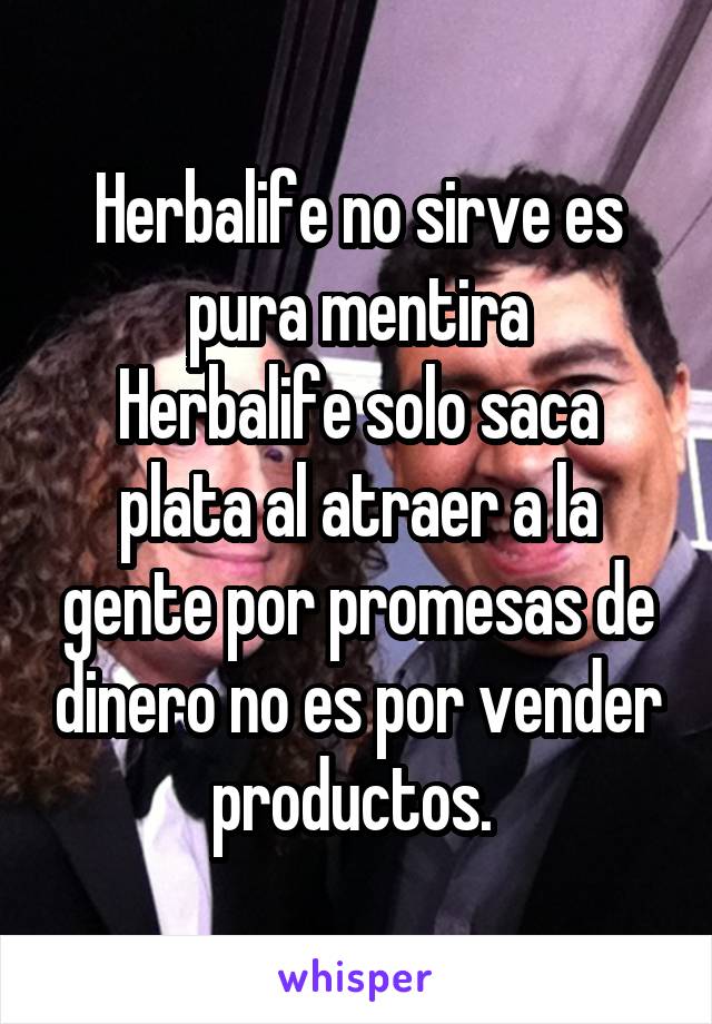 Herbalife no sirve es pura mentira
Herbalife solo saca plata al atraer a la gente por promesas de dinero no es por vender productos. 