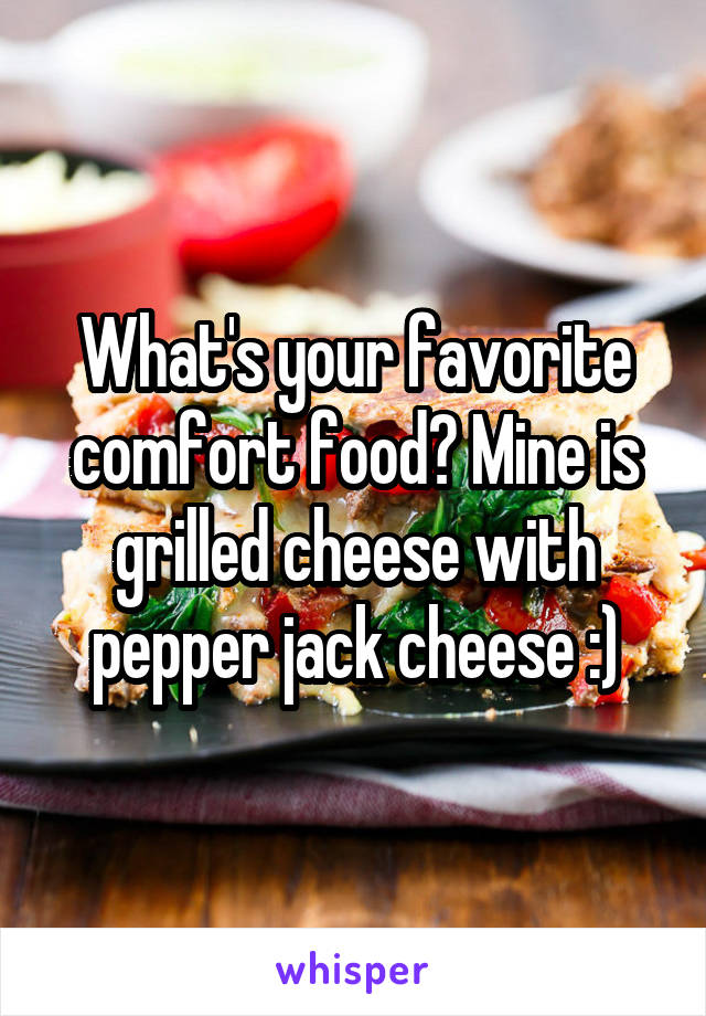 What's your favorite comfort food? Mine is grilled cheese with pepper jack cheese :)