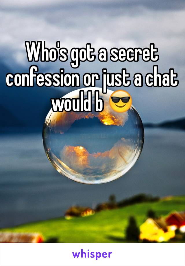 Who's got a secret confession or just a chat would b 😎