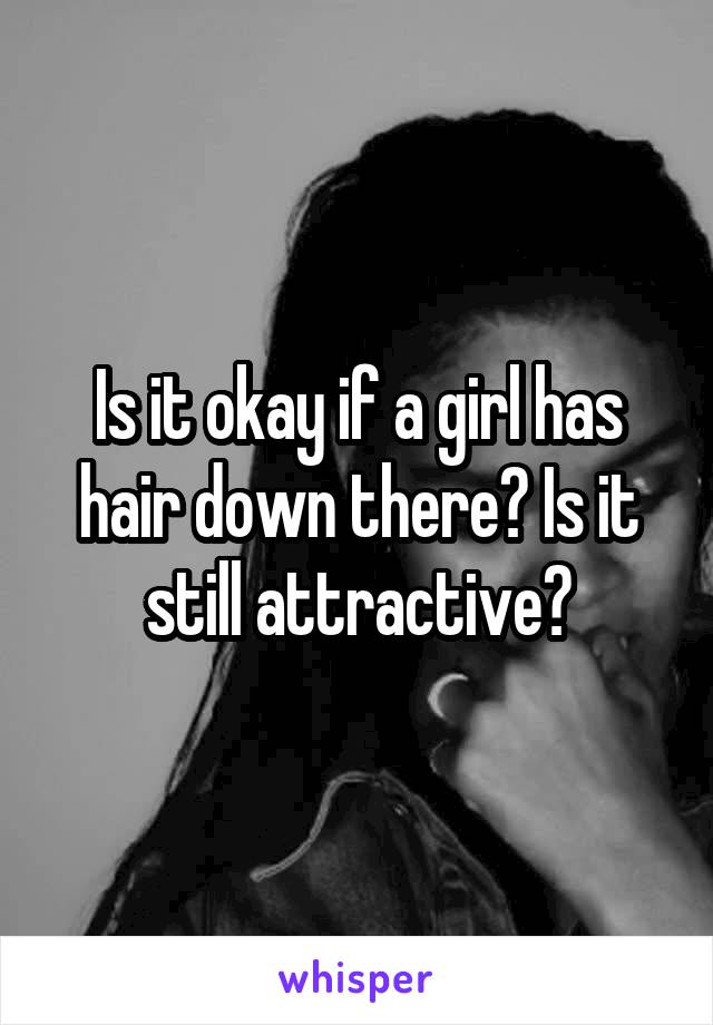 Is it okay if a girl has hair down there? Is it still attractive?