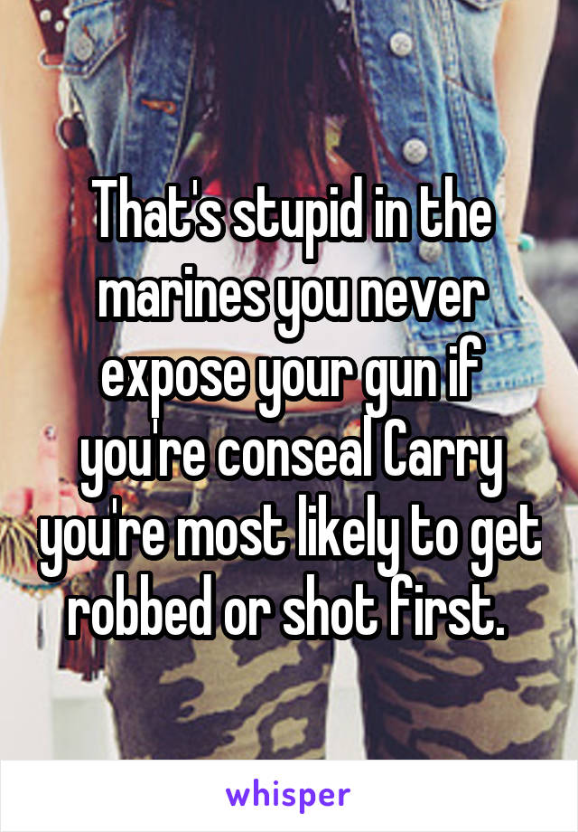 That's stupid in the marines you never expose your gun if you're conseal Carry you're most likely to get robbed or shot first. 