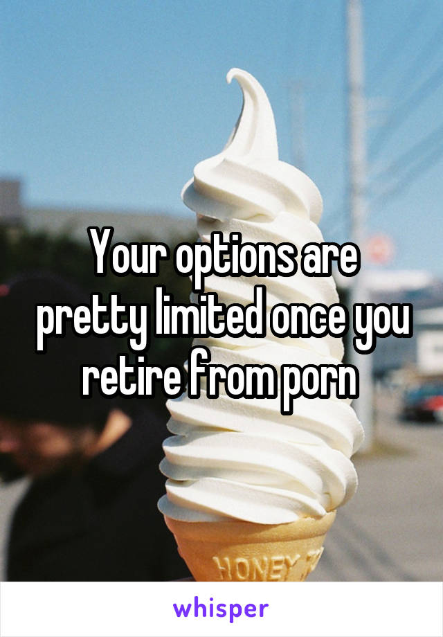 Your options are pretty limited once you retire from porn 