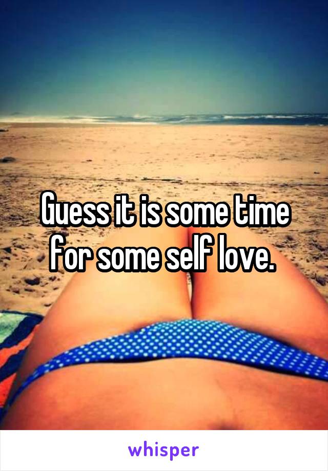 Guess it is some time for some self love. 