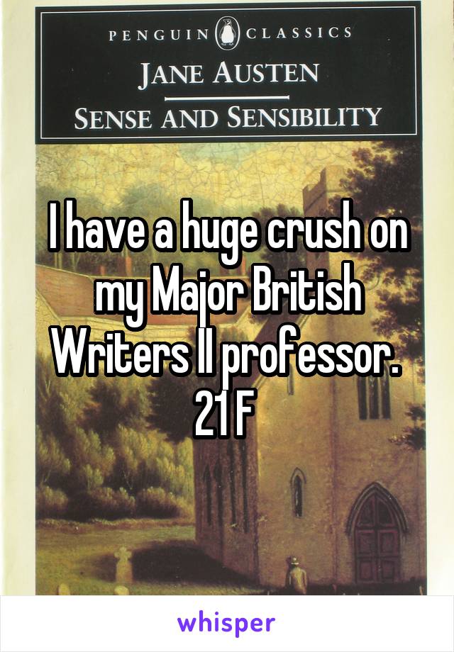 I have a huge crush on my Major British Writers II professor. 
21 F 