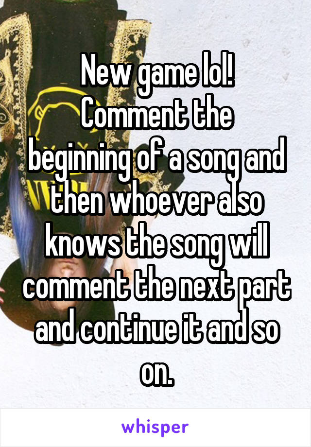 New game lol!
Comment the beginning of a song and then whoever also knows the song will comment the next part and continue it and so on.