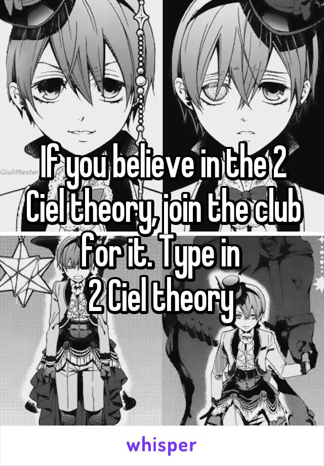 If you believe in the 2 Ciel theory, join the club for it. Type in 
2 Ciel theory 