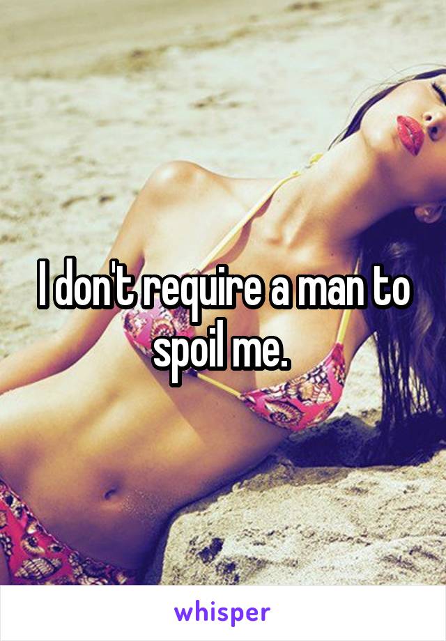 I don't require a man to spoil me. 