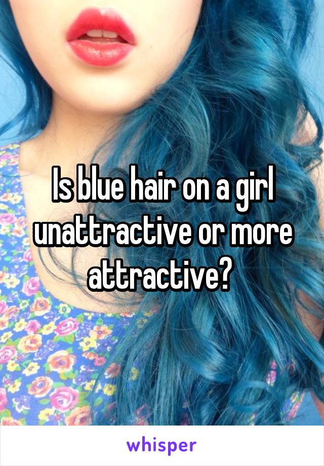 Is blue hair on a girl unattractive or more attractive? 