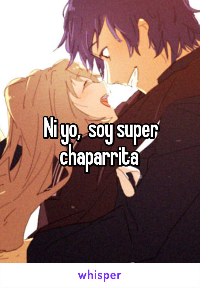 Ni yo,  soy super chaparrita 