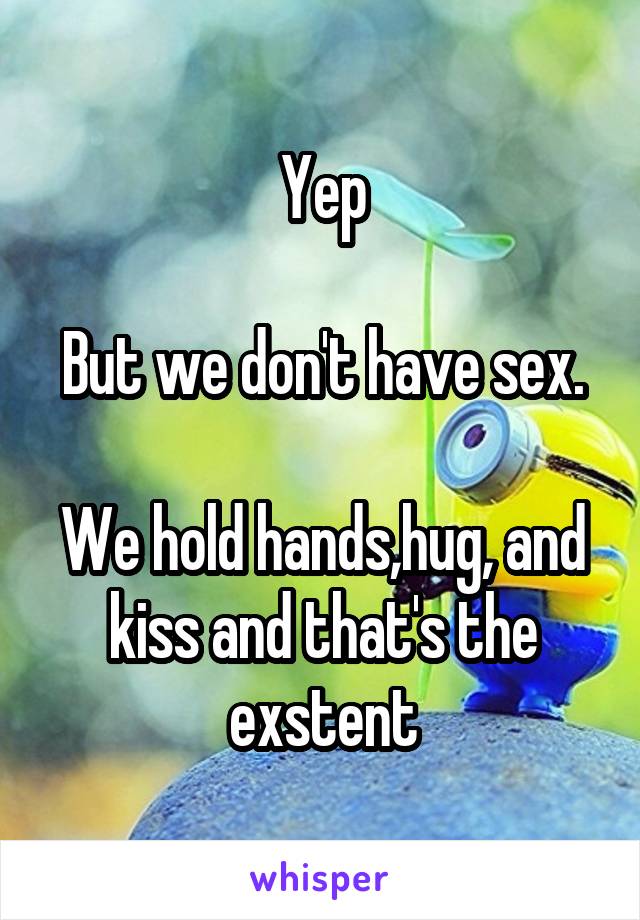 Yep

But we don't have sex. 
We hold hands,hug, and kiss and that's the exstent