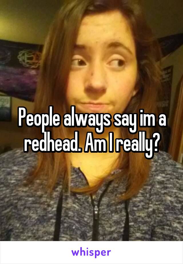 People always say im a redhead. Am I really?