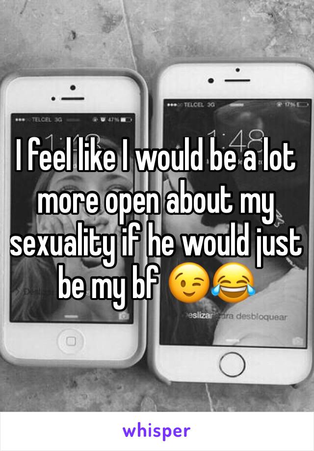 I feel like I would be a lot more open about my sexuality if he would just be my bf 😉😂