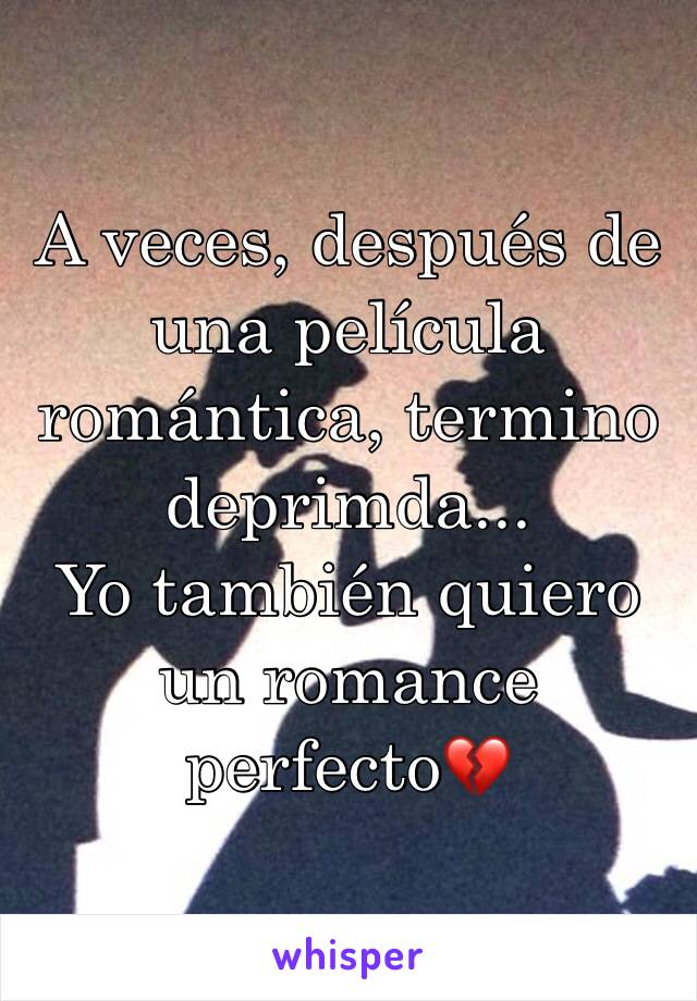 A veces, después de una película romántica, termino deprimda...
Yo también quiero un romance perfecto💔