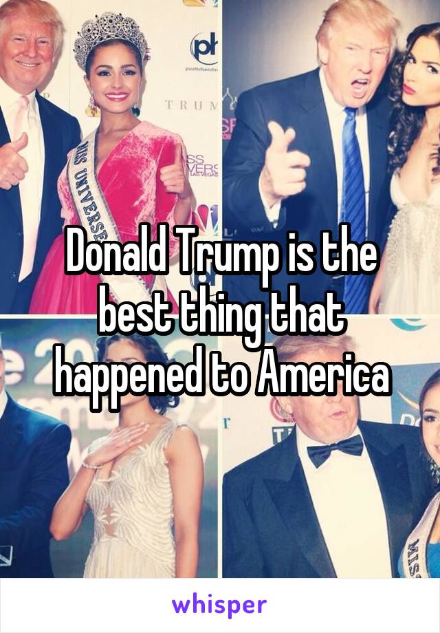 Donald Trump is the best thing that happened to America