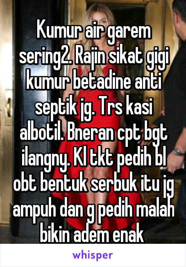 Kumur air garem sering2. Rajin sikat gigi kumur betadine anti septik jg. Trs kasi albotil. Bneran cpt bgt ilangny. Kl tkt pedih bl obt bentuk serbuk itu jg ampuh dan g pedih malah bikin adem enak 