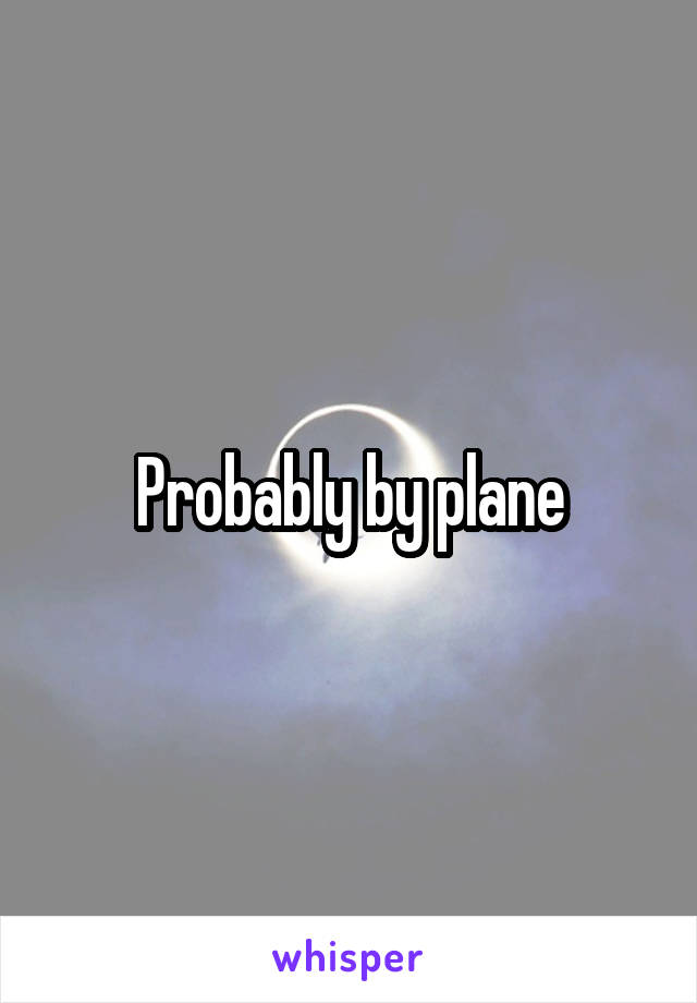 Probably by plane