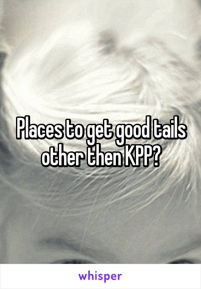 Places to get good tails other then KPP?