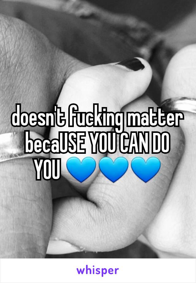 doesn't fucking matter becaUSE YOU CAN DO YOU 💙💙💙