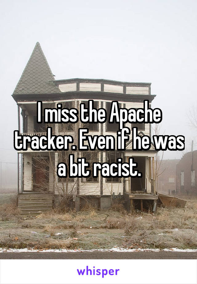 I miss the Apache tracker. Even if he was a bit racist.