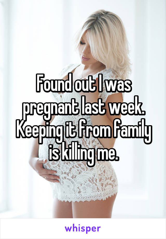 Found out I was pregnant last week. Keeping it from family is killing me.