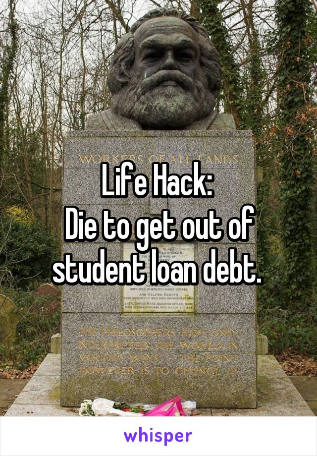 Life Hack: 
Die to get out of student loan debt. 