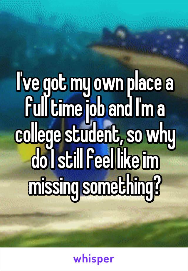 I've got my own place a full time job and I'm a college student, so why do I still feel like im missing something?