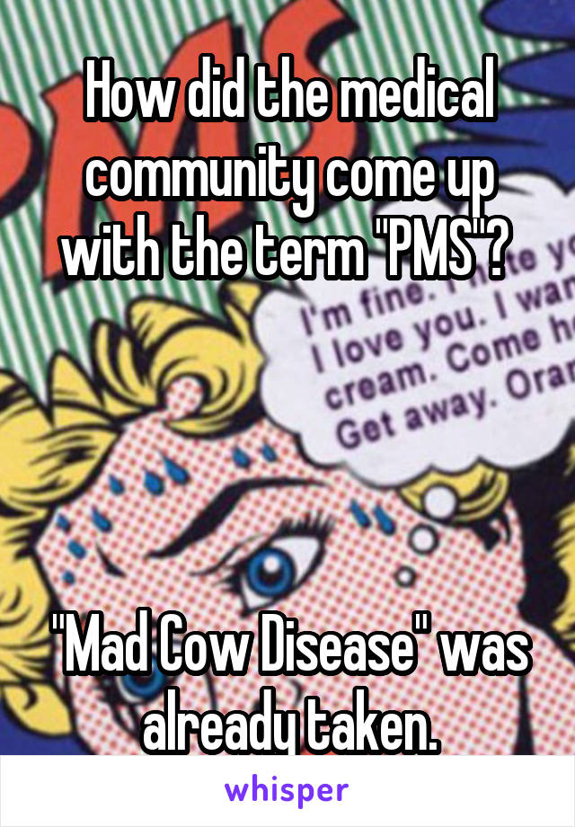 How did the medical community come up with the term "PMS"? 




"Mad Cow Disease" was already taken.